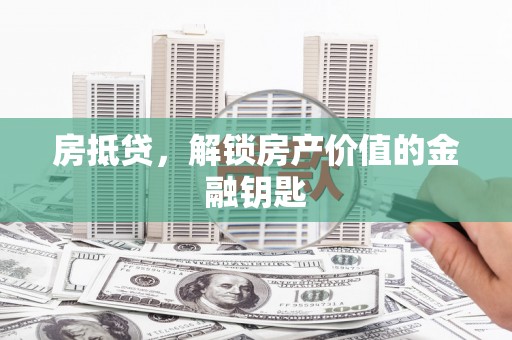 衡阳房抵贷，解锁房产价值的金融钥匙