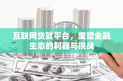 衡阳互联网贷款平台，重塑金融生态的利器与挑战