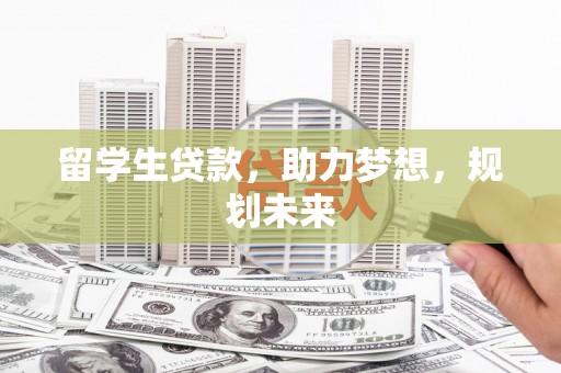 衡阳留学生贷款，助力梦想，规划未来