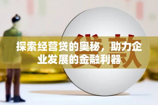 衡阳探索经营贷的奥秘，助力企业发展的金融利器