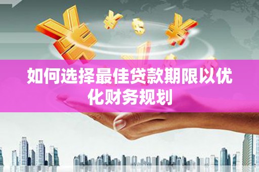 衡阳如何选择最佳贷款期限以优化财务规划