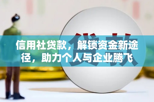衡阳信用社贷款，解锁资金新途径，助力个人与企业腾飞