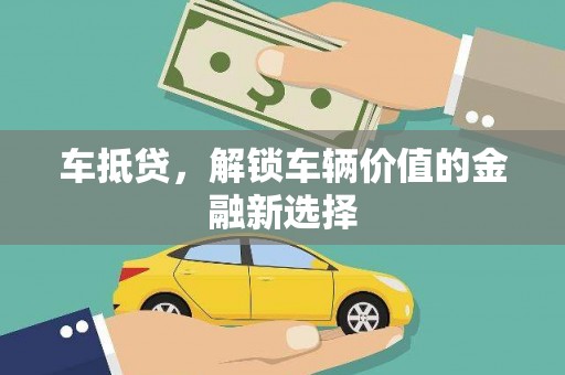 衡阳车抵贷，解锁车辆价值的金融新选择