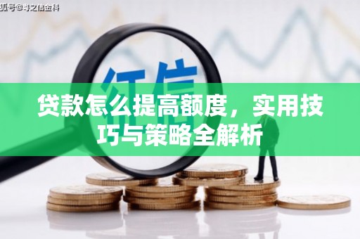 衡阳贷款怎么提高额度，实用技巧与策略全解析