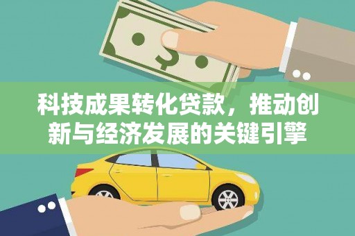 衡阳科技成果转化贷款，推动创新与经济发展的关键引擎