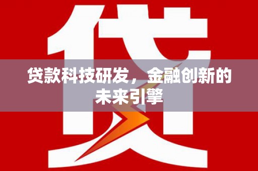 衡阳贷款科技研发，金融创新的未来引擎