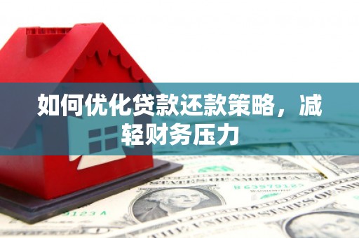 衡阳如何优化贷款还款策略，减轻财务压力