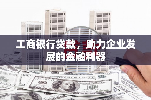 衡阳工商银行贷款，助力企业发展的金融利器