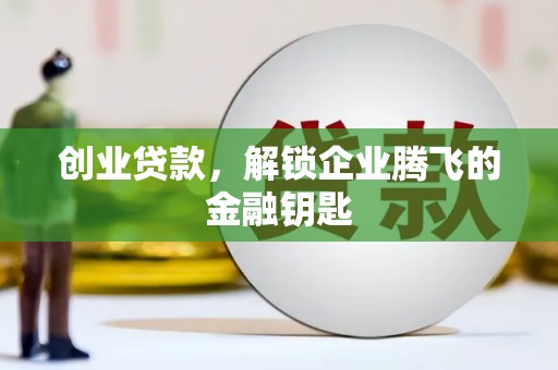 衡阳创业贷款，解锁企业腾飞的金融钥匙