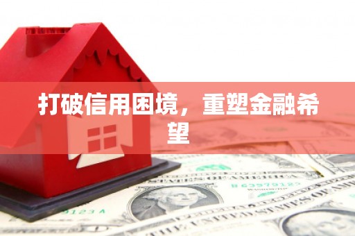 衡阳打破信用困境，重塑金融希望