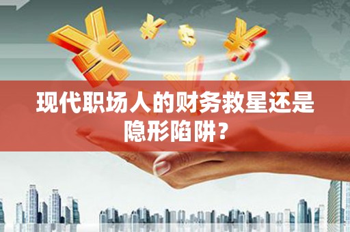 衡阳现代职场人的财务救星还是隐形陷阱？