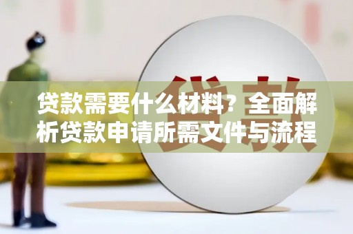 衡阳贷款需要什么材料？全面解析贷款申请所需文件与流程