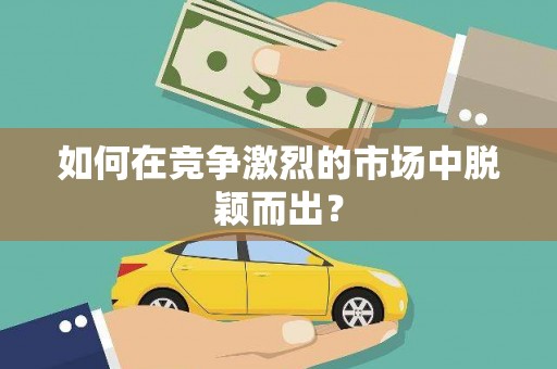 衡阳如何在竞争激烈的市场中脱颖而出？