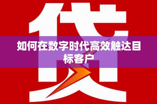 衡阳如何在数字时代高效触达目标客户