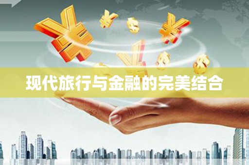衡阳现代旅行与金融的完美结合