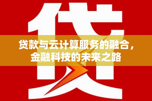 衡阳贷款与云计算服务的融合，金融科技的未来之路