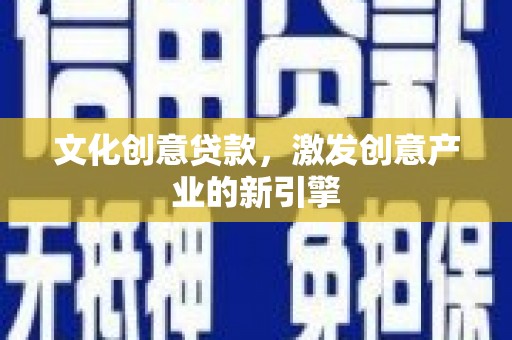 衡阳文化创意贷款，激发创意产业的新引擎