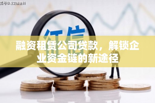 衡阳融资租赁公司贷款，解锁企业资金链的新途径